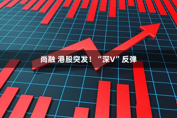 尚融 港股突发！“深V”反弹