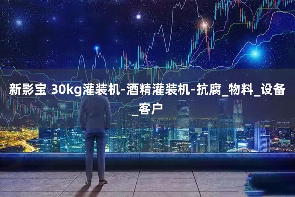 新影宝 30kg灌装机-酒精灌装机-抗腐_物料_设备_客户