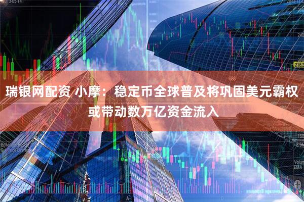 瑞银网配资 小摩：稳定币全球普及将巩固美元霸权 或带动数万亿资金流入