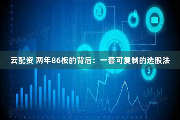 云配资 两年86板的背后：一套可复制的选股法