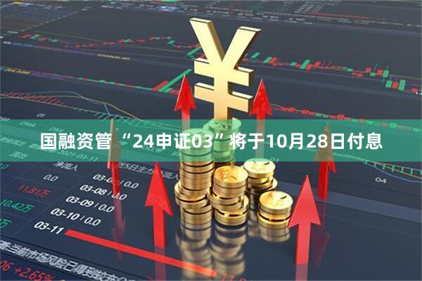 国融资管 “24申证03”将于10月28日付息