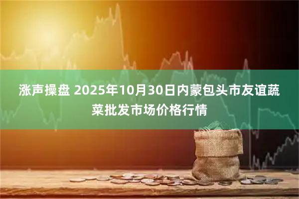 涨声操盘 2025年10月30日内蒙包头市友谊蔬菜批发市场价格行情