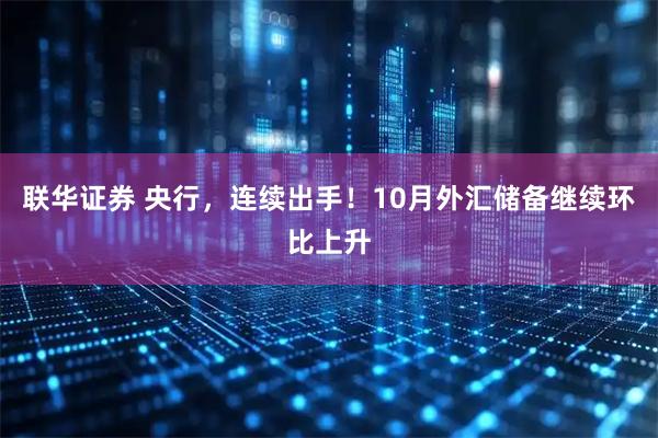 联华证券 央行，连续出手！10月外汇储备继续环比上升