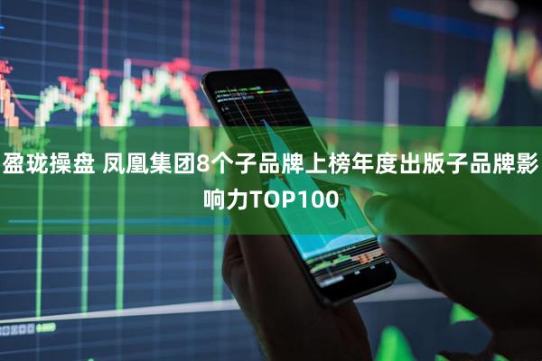 盈珑操盘 凤凰集团8个子品牌上榜年度出版子品牌影响力TOP100