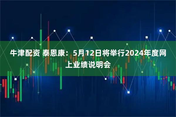 牛津配资 泰恩康：5月12日将举行2024年度网上业绩说明会