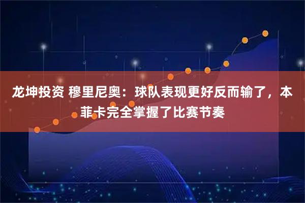 龙坤投资 穆里尼奥：球队表现更好反而输了，本菲卡完全掌握了比赛节奏