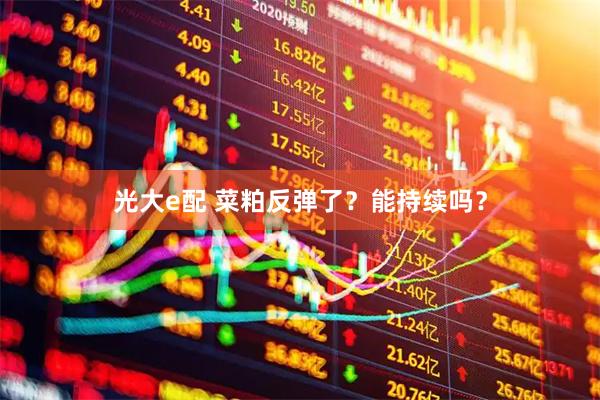 光大e配 菜粕反弹了？能持续吗？
