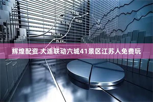 辉煌配资 大连联动六城41景区江苏人免费玩